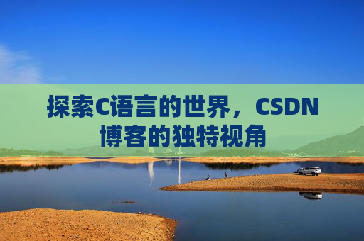 探索C语言的世界，CSDN博客的独特视角